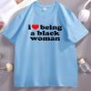 I Love Being A Black Women TShirt Black Pride T Shirt Unisex Short Sleeve High Quality Cotton Tshirt Printed Casual Tshirts Male