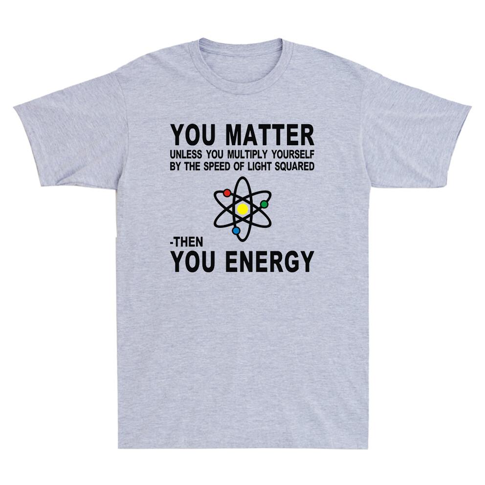 You Matter Then You Energy TShirt Novelty Physics Science Unisexs TShirt Black