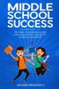 The Middle School Success : Ten Steps To Maximize Success and Reduce Stress. A Guide for Students and Parents Book
