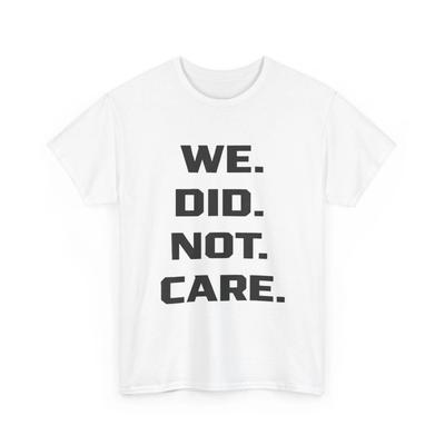 We Did Not Care T-Shirt, Funny Quote Sarcasm Lovers Women Men Shirt