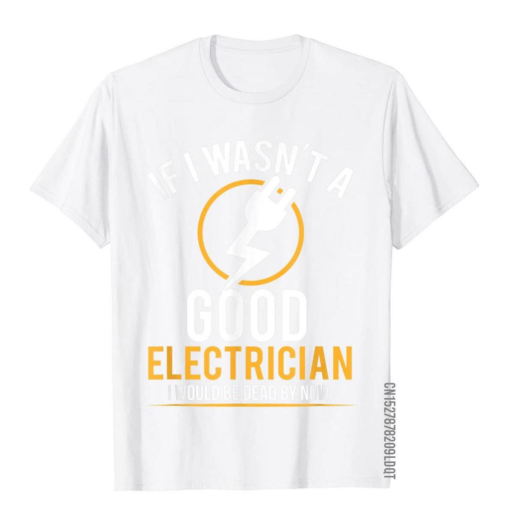 If I Wasn't A Good Electrician I'd Be Dead T-Shirt Casual Men Top T-Shirts Plain Cotton Tops T Shirt 3D Printed