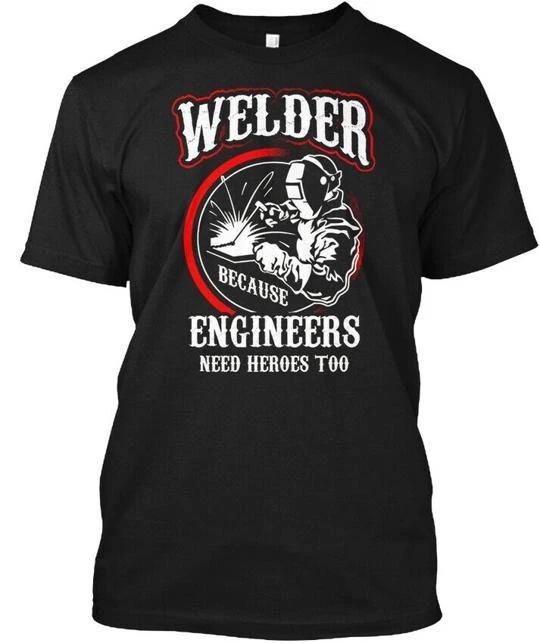 Welder Because Engineers Need Heroes Too - T shirt Made in the USA Size S to 5XL XL