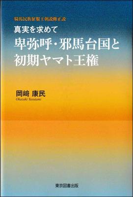 (Revised Theory of the Horse-riding People's Conquering Dynasty) In Search of the Truth: Himiko, Yamataikoku and the Early Yamato Kingdom