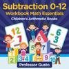 The Subtraction 0-12 Workbook Math Essentials Children's Arithmetic Books Book