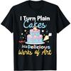 I Turn Plain Cakes Into Works of Art - Cake Decorator T-Shirt
