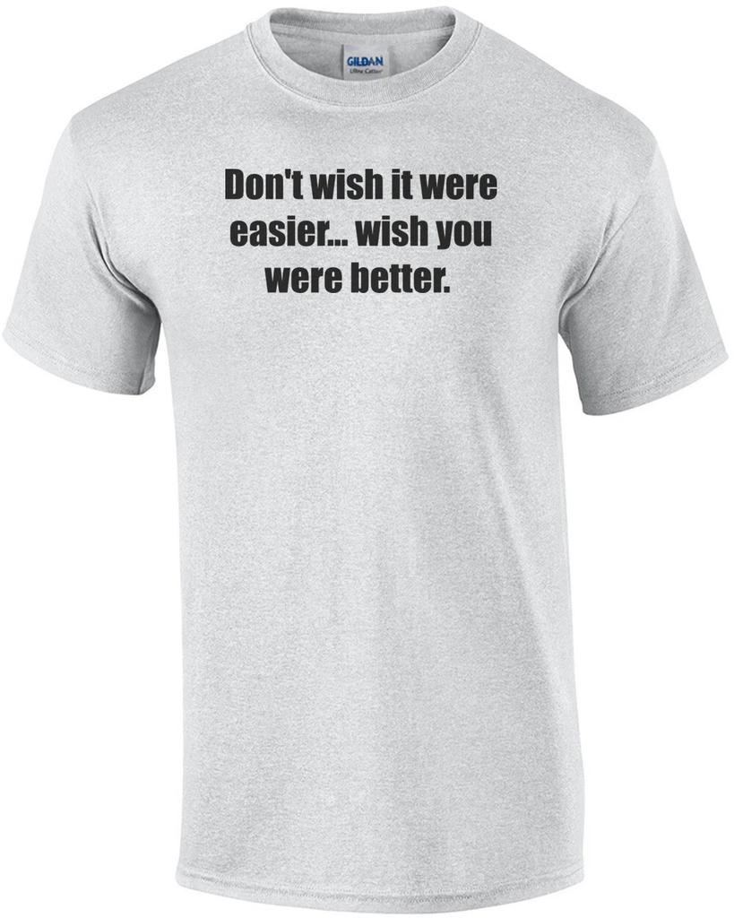 Don't wish it were easier... wish you were better. Crossfit saying Shirt