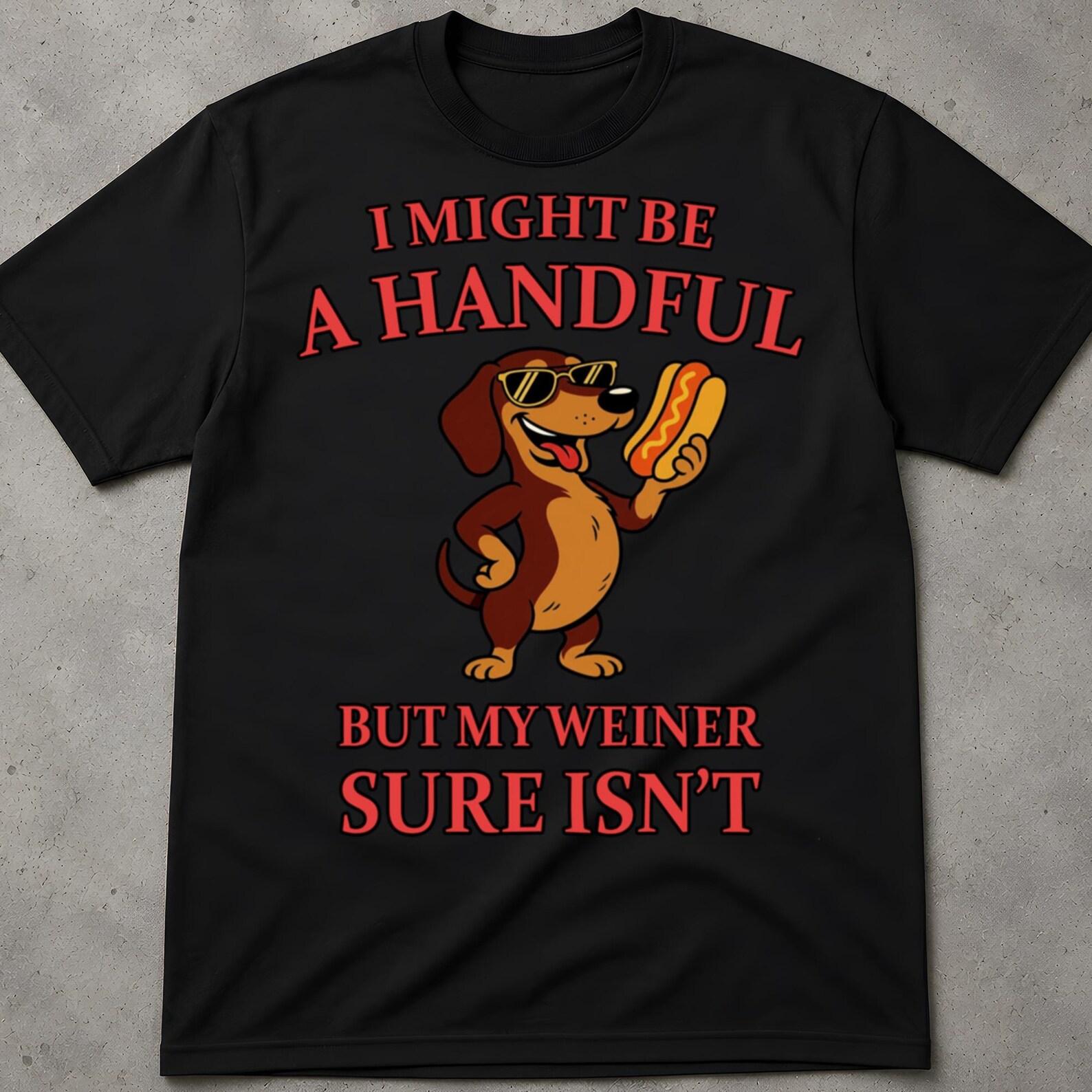 I Might Be A Handful, But My Weiner Sure Is Shirt, Funny Embarrassing T Shirts Bride, Unwearable Shirt Design, Inappropriate Shirt 2XL
