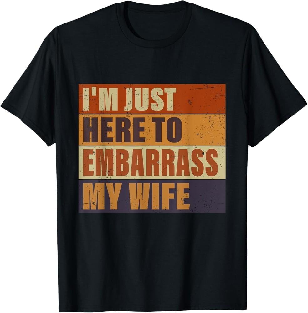 I#039;m Just Here To Embarrass My Wife Funny Husband Jokes TShirt S5XL Unisex T-Shirt XXL