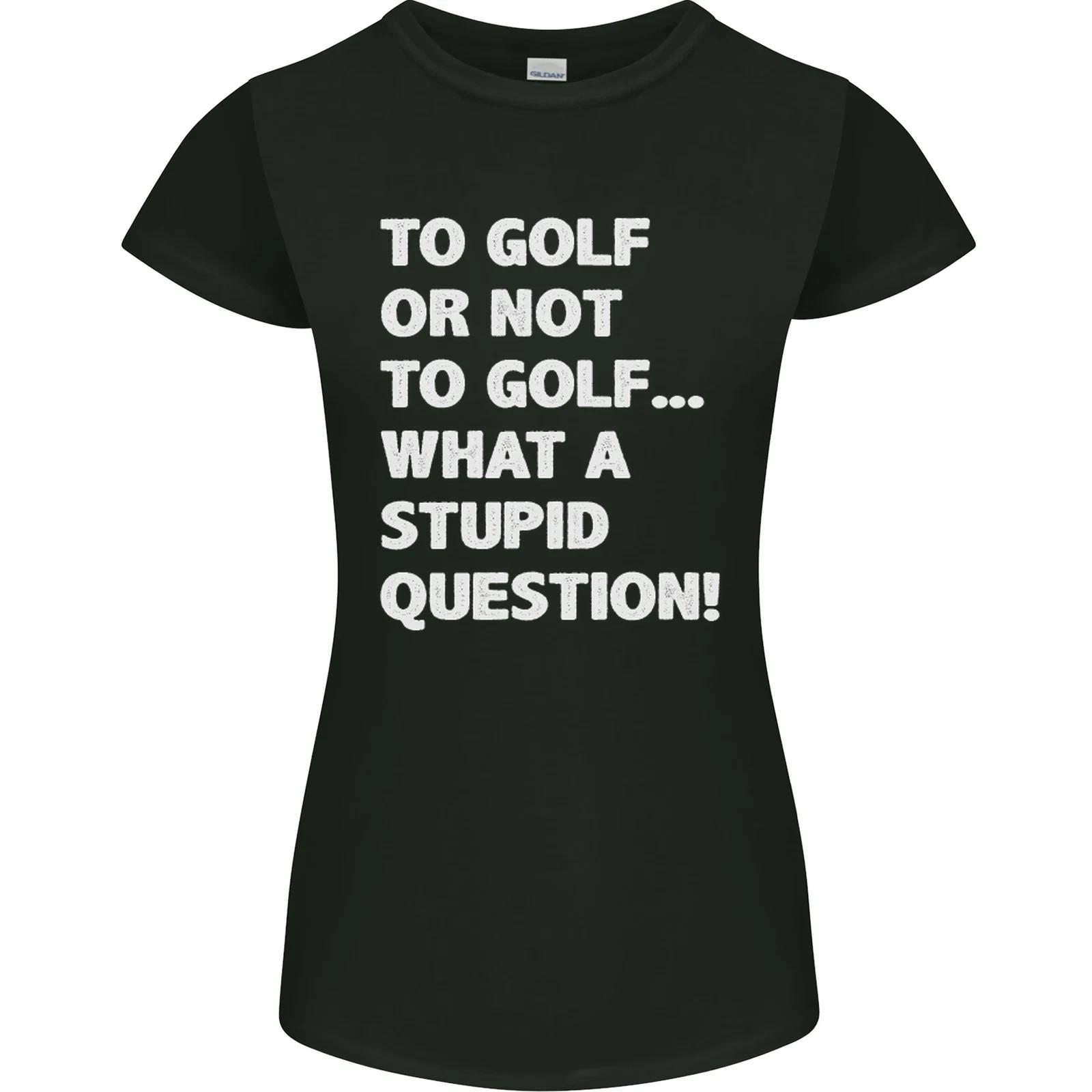 To Golf or Not to? What a Stupid Question Womens Petite Cut T-Shirt 3XL