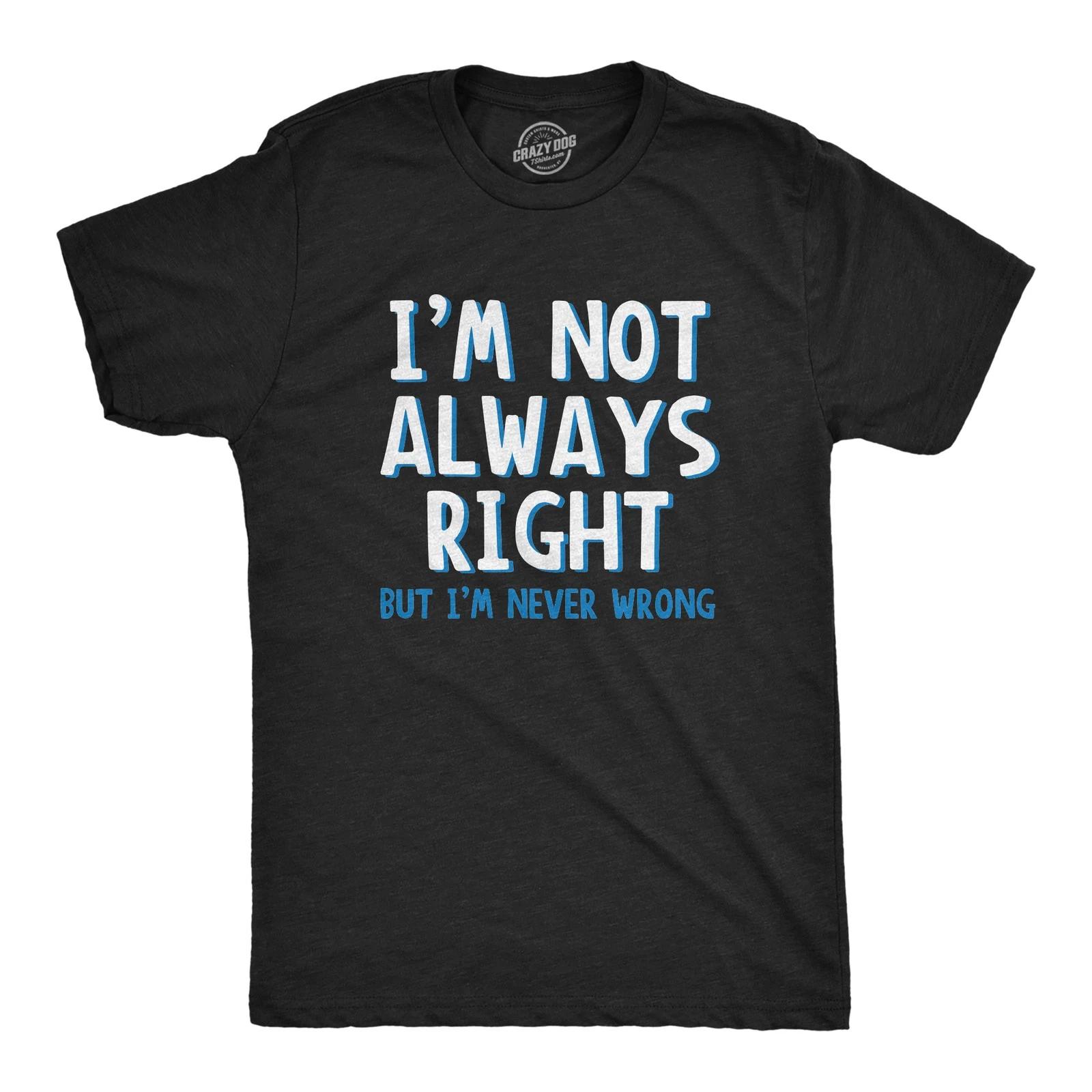 I m Not Always Right But I m Never Wrong T Shirt Funny Sarcasm Adult Humor Joke XXXXL