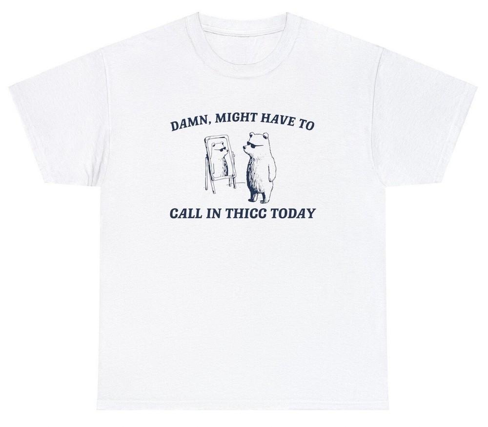 Might Have To Call In Thicc T Shirt Funny Bear Cartoon Pun Meme Saying Joke Tee Unisex T-Shirt M