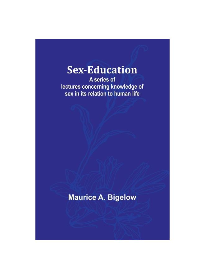 The Sex-educationA Series of Lectures Concerning Knowledge of Sex In Its Relation To Human Life Book