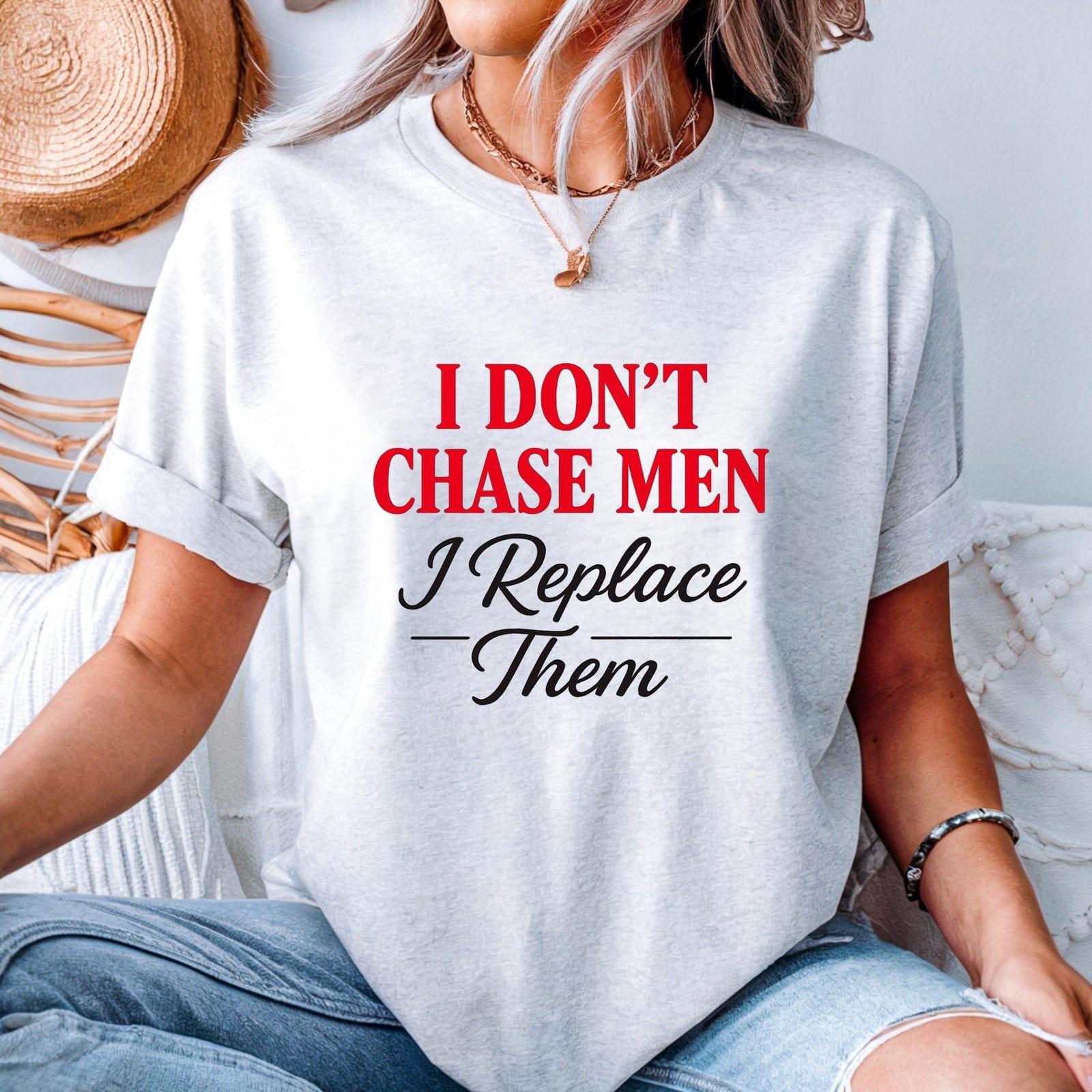 I Dont Chase Men T-Shirt Bold Feminist Statement Tee Funny Sassy Quote Shirt #32 S