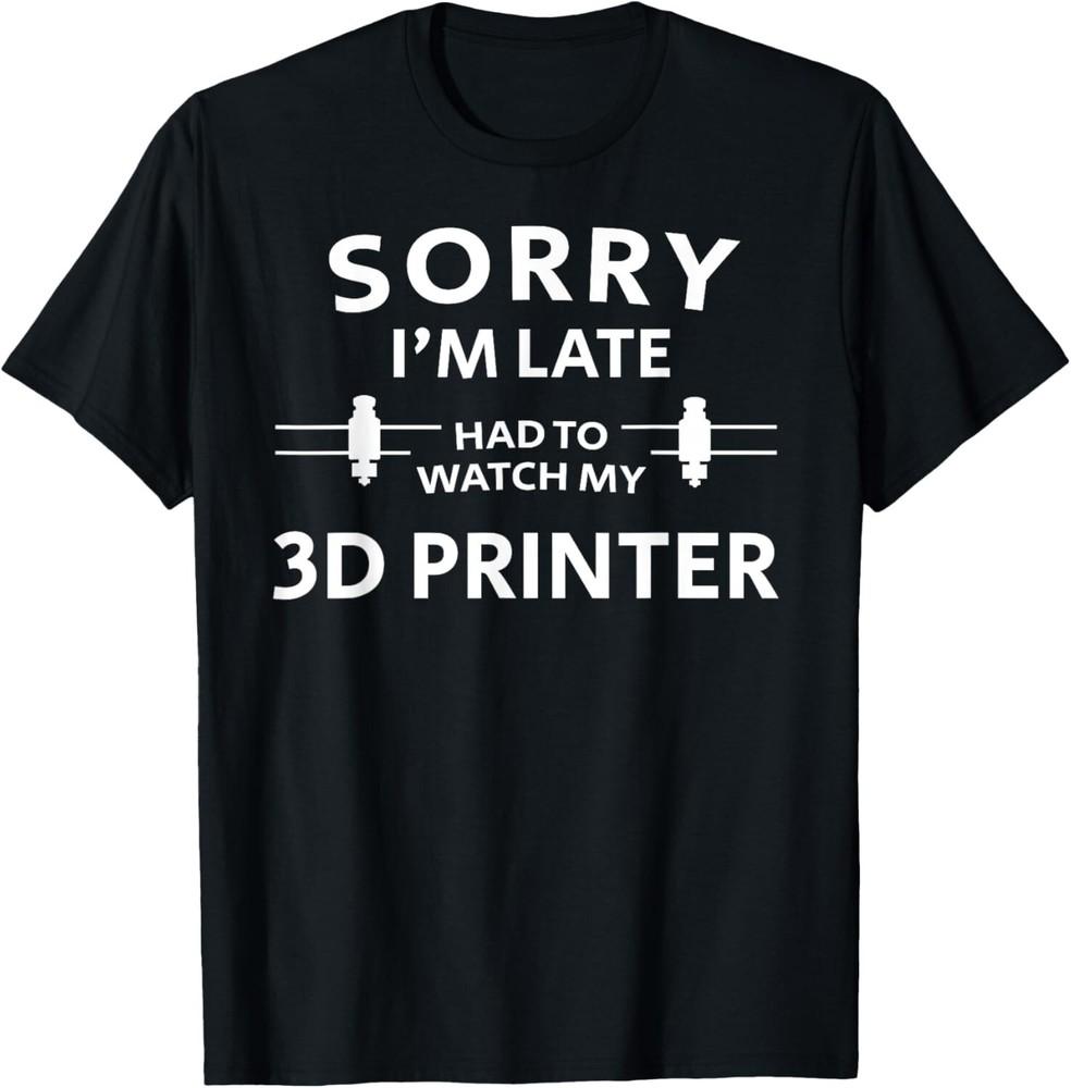 

3D Printing Sorry Late 3D Printer Tee Gift Unisex T-Shirt 3XL
