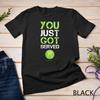Womens You Just Got Served Tennis T-Shirt Mens Womens Tees Top - Funny Tennis Gift Unisex T-Shirt Mens Womens Tees Top