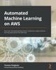 Kniha Automated Machine Learning On AWS : Fast-track the Development of Your Production-ready Machine Learning Applications the AWS Way