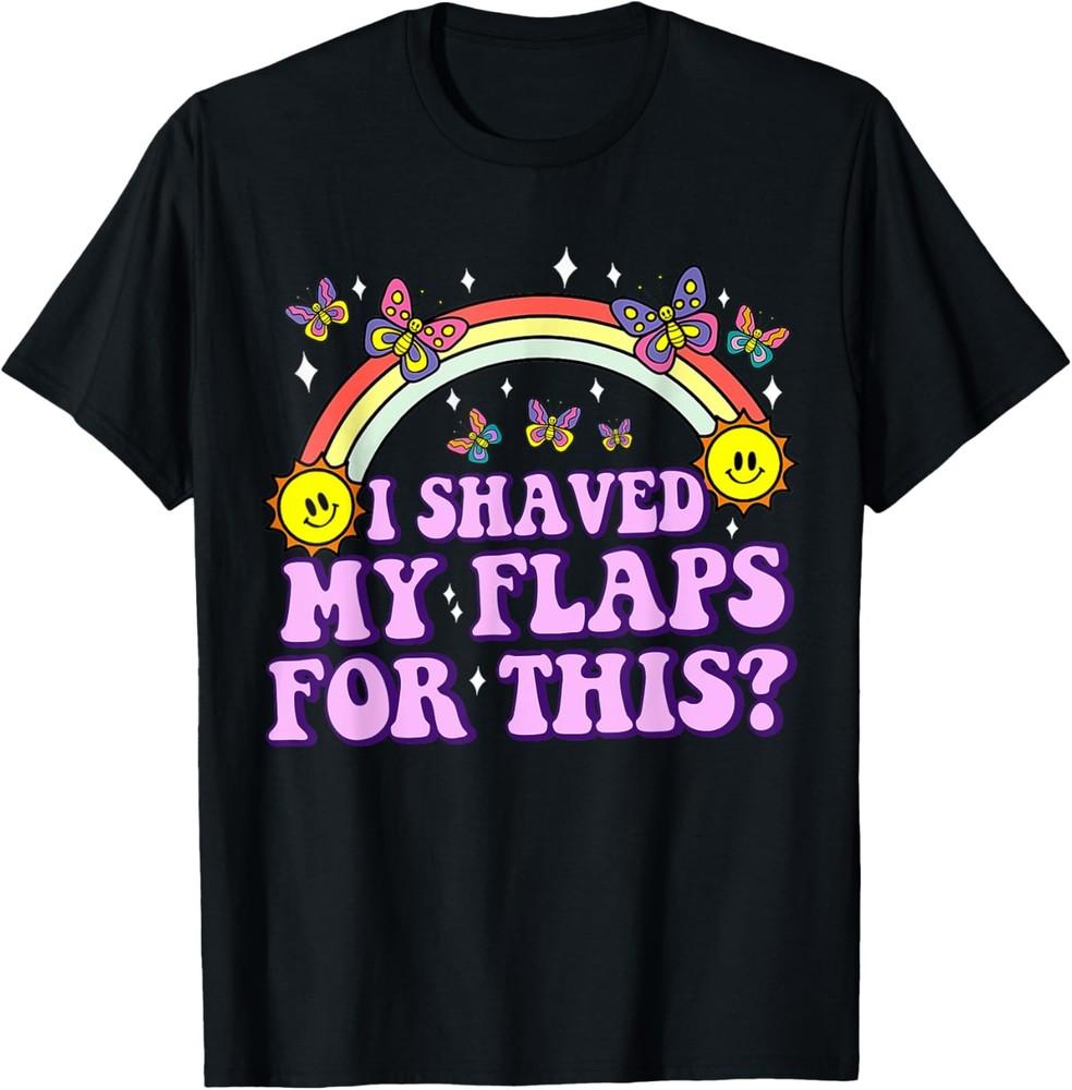 I Shaved My Flaps For This Funny Embarrassing Adult Humor T-Shirt Unisex T-Shirt S