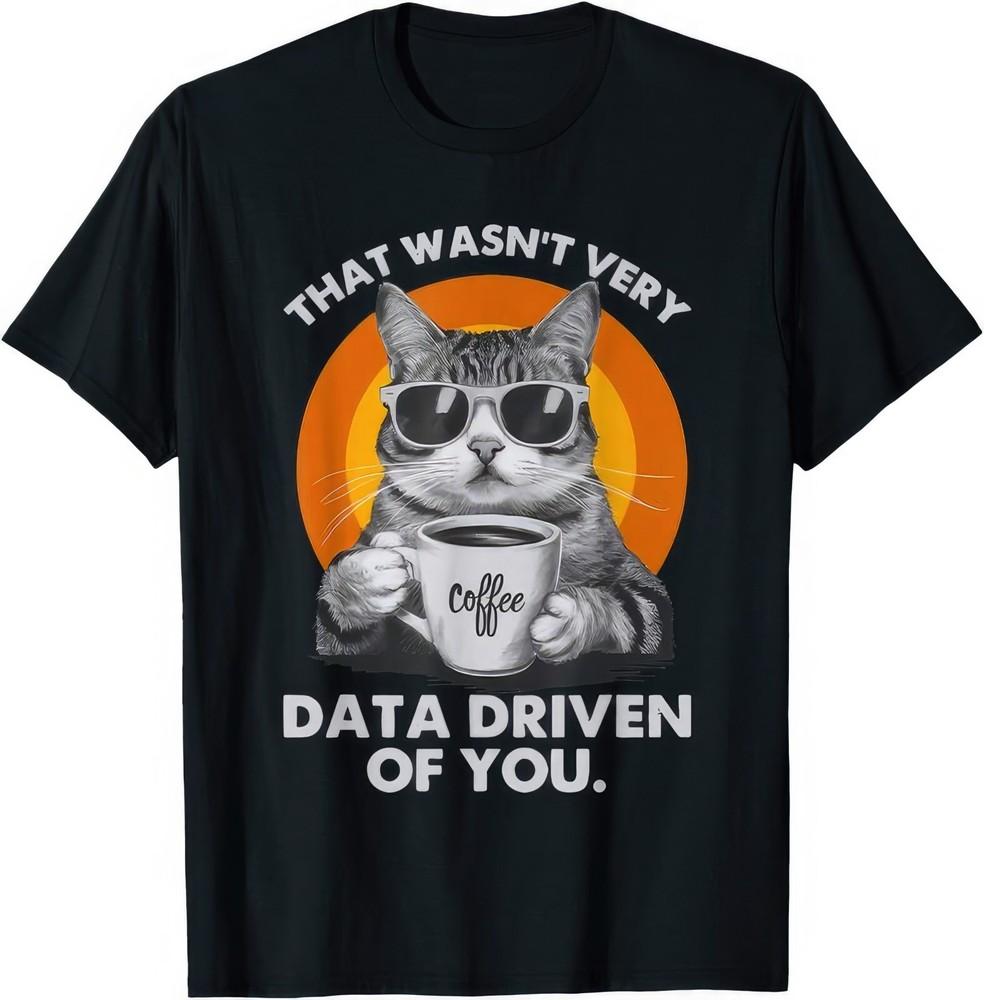 That Wasn't Very Data Driven Of You Funny Cat T Shirt