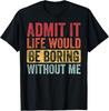 Admit It Life Would Be Boring Without Me Funny Retro Graphic Gift Unisex T-Shirt