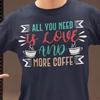 All You Need Is Love and More Coffee Shirt | Funny Coffee Lover Tee | Caffeine Addict T Shirt | Coffee Quote Gift for Baristas