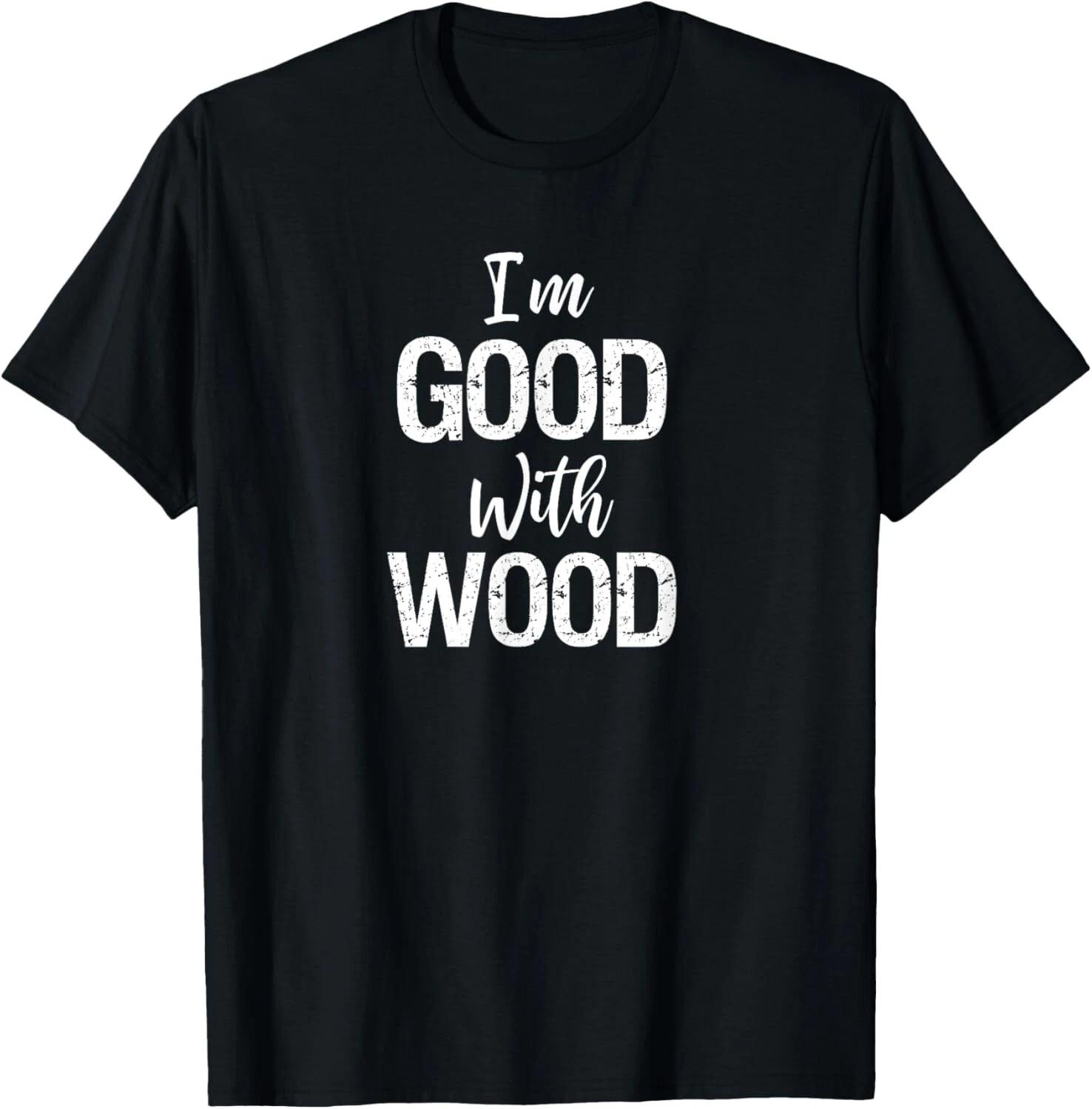 

Woodworker Gift I m Good With Wood Shirt Tee Gift Unisex T-Shirt 2XL