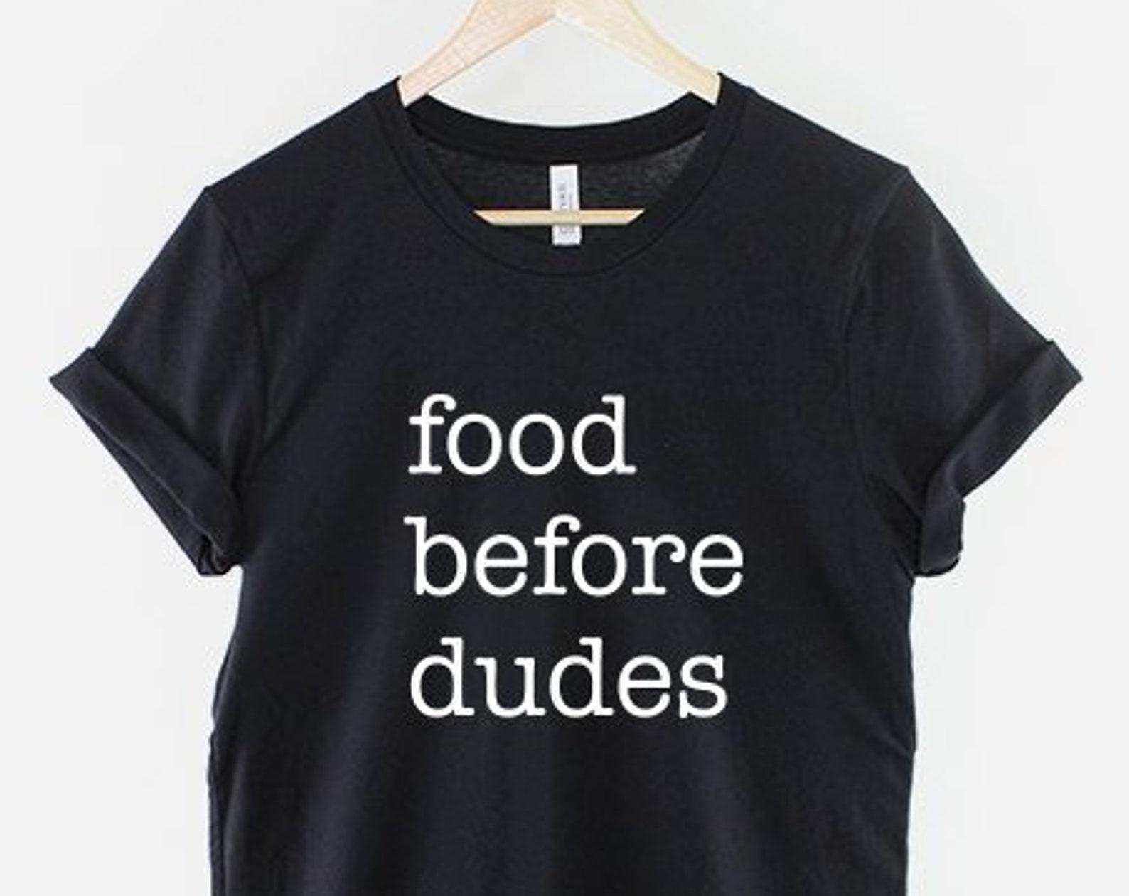Food Before Dudes Shirt, Feminist Slogan Graphic Tee, Empowered Woman Gift 4XL