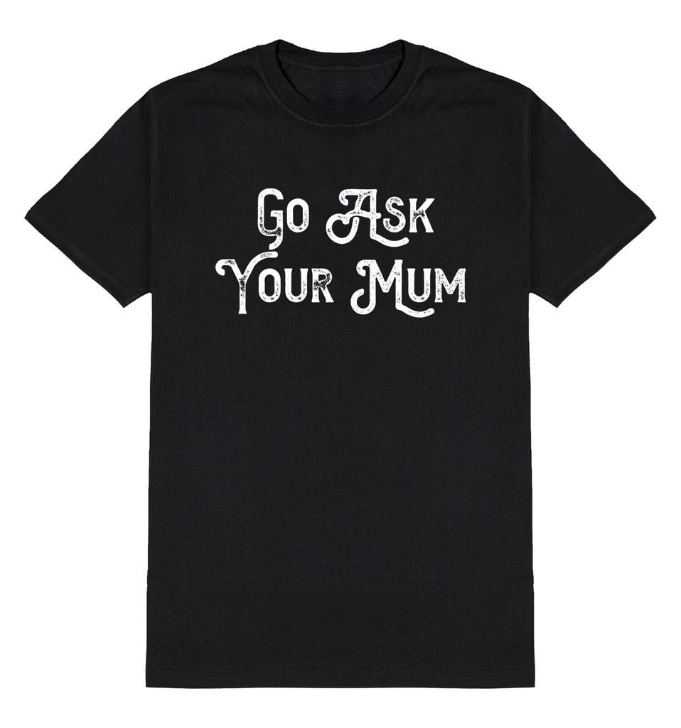 Go Ask Your Mum Funny T-Shirt Mens Womens Tees Top Mens Daddy Gift Christmas Birthday Christmas Dad