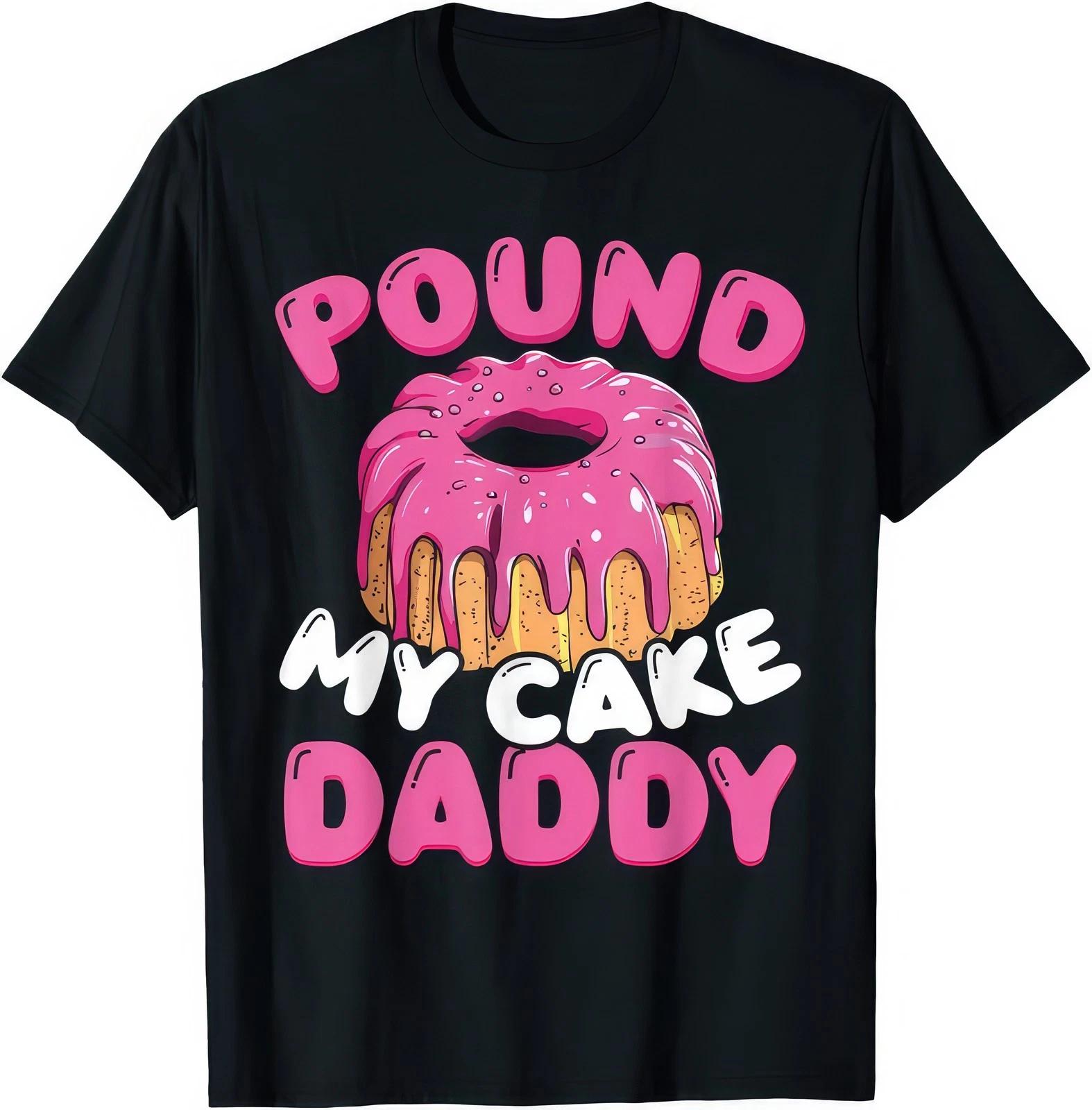 Pound My Cake Daddy Rude Naughty Sex Funny Gift T Shirt 3XL