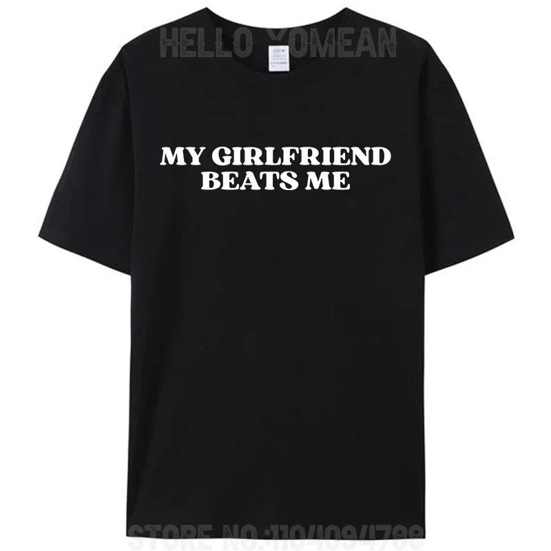 

My Girlfriend Beats Me Funny Saying Joke Men s T-Shirt Leisure Short Sleeve Tees Shirts Fashion Cotton Best Selling Round Neck 4XL