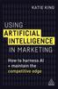The Using Artificial Intelligence In Marketing : How To Harness AI and Maintain the Competitive Edge Book
