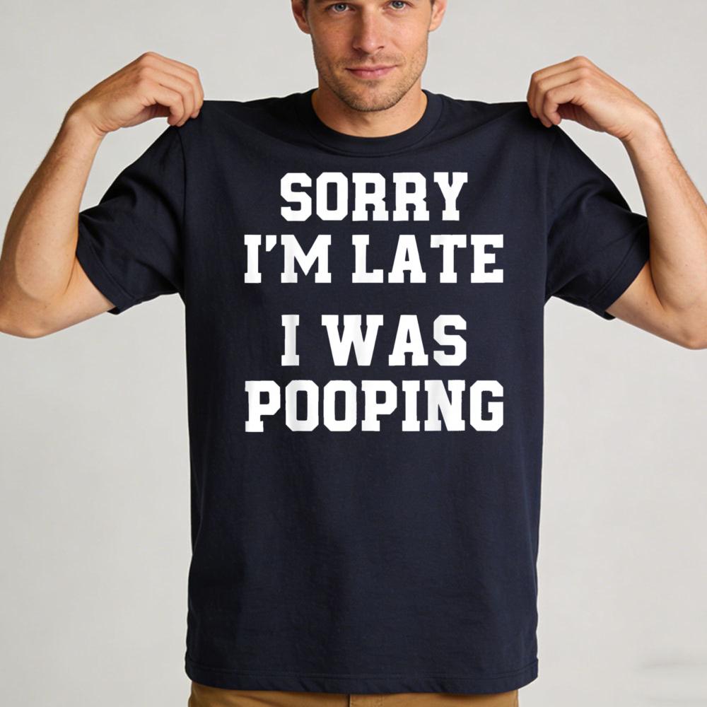 Sorry Im Late I Was Pooping Funny Quote Tshirt Unisex Breathable Cotton Crew Top Trendy Streetwear Fashion Blouse