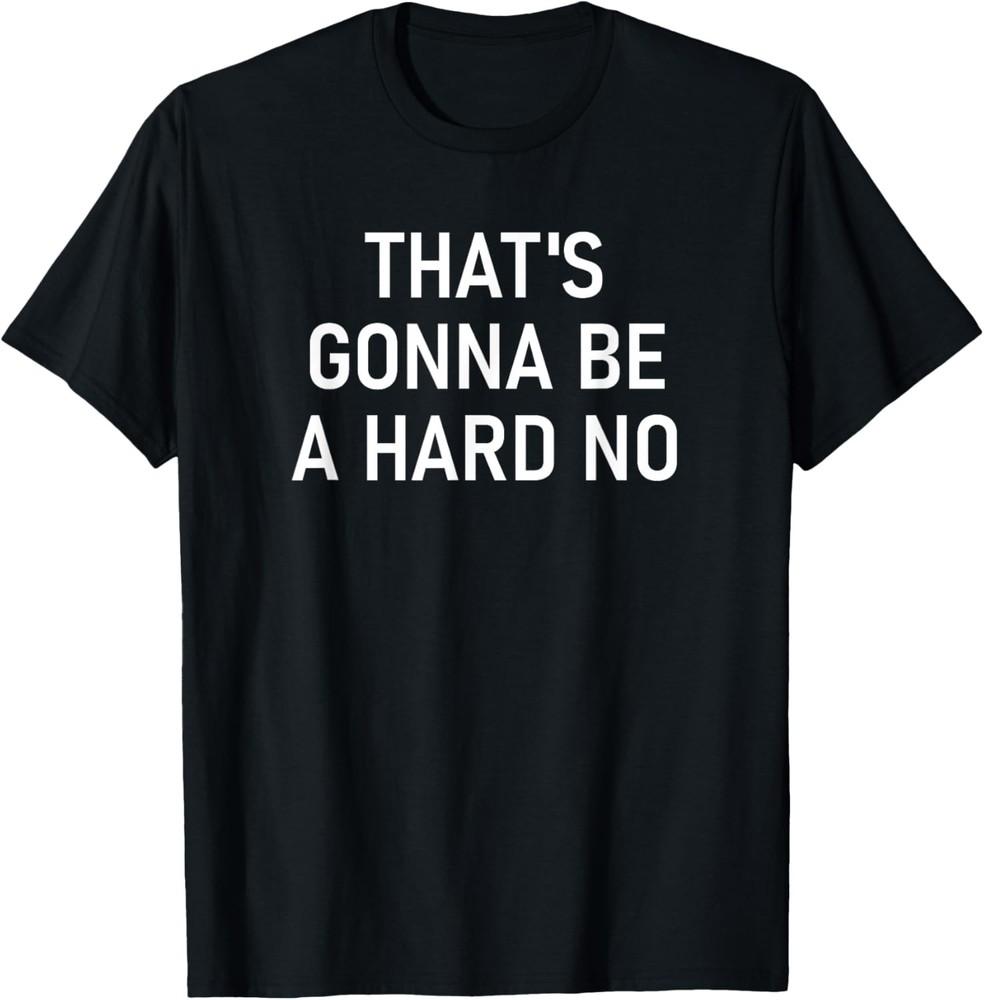 That s Gonna Be A Hard No, Funny, Jokes, Sarcastic T-Shirt Unisex T-Shirt S