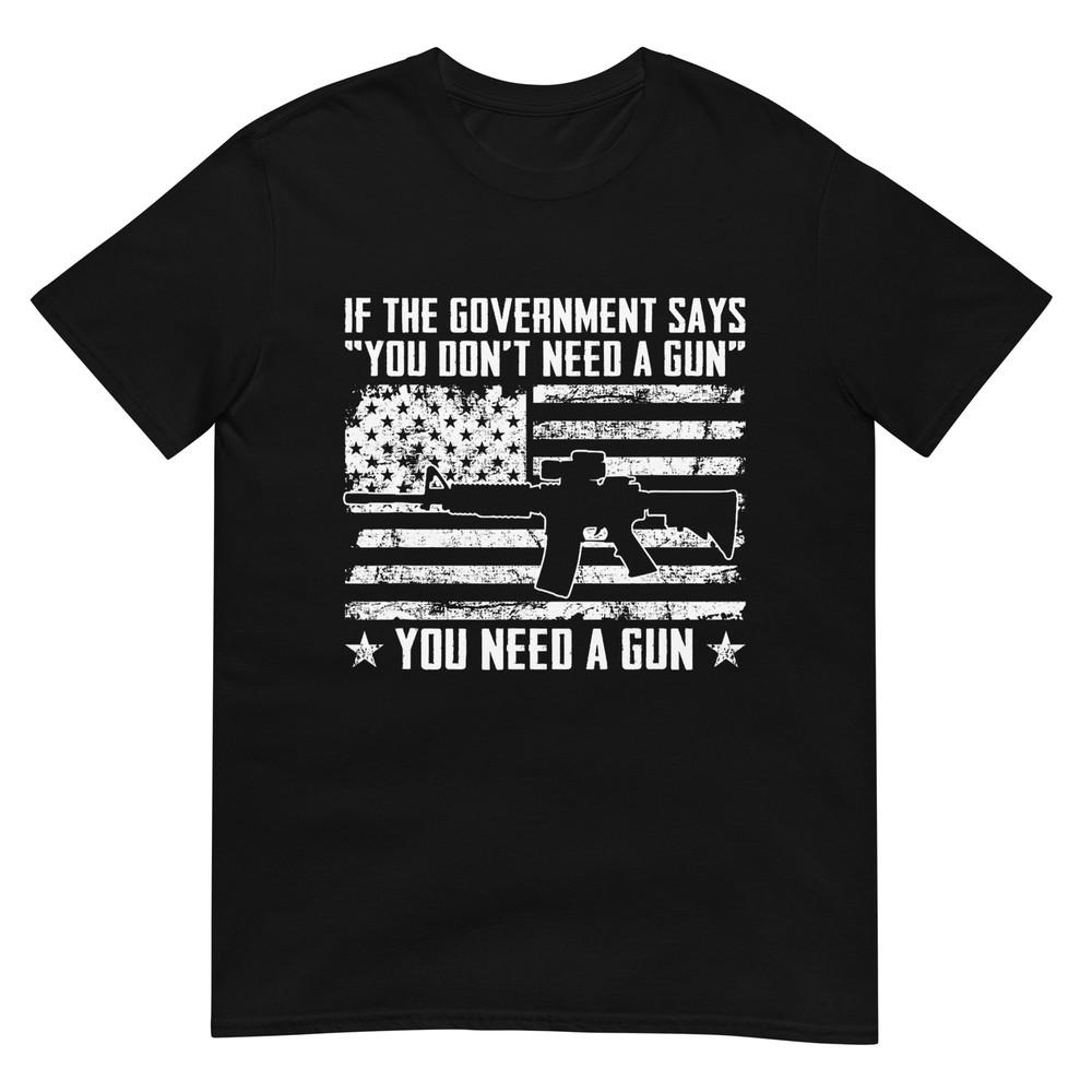 The Government Says You Don t Need A Gun - Pro Gun Rights T-Shirt M