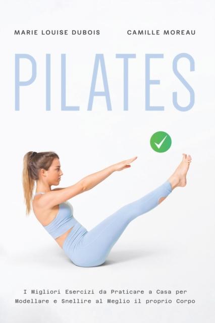 The Pilates : I Migliori Esercizi Da Praticare a Casa Per Modellare E Snellire Al Meglio Il Proprio Corpo Book
