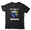 You Are All Wrong Tshirt Unisex - Conspiracy, Flat Earth, Funny, Humour