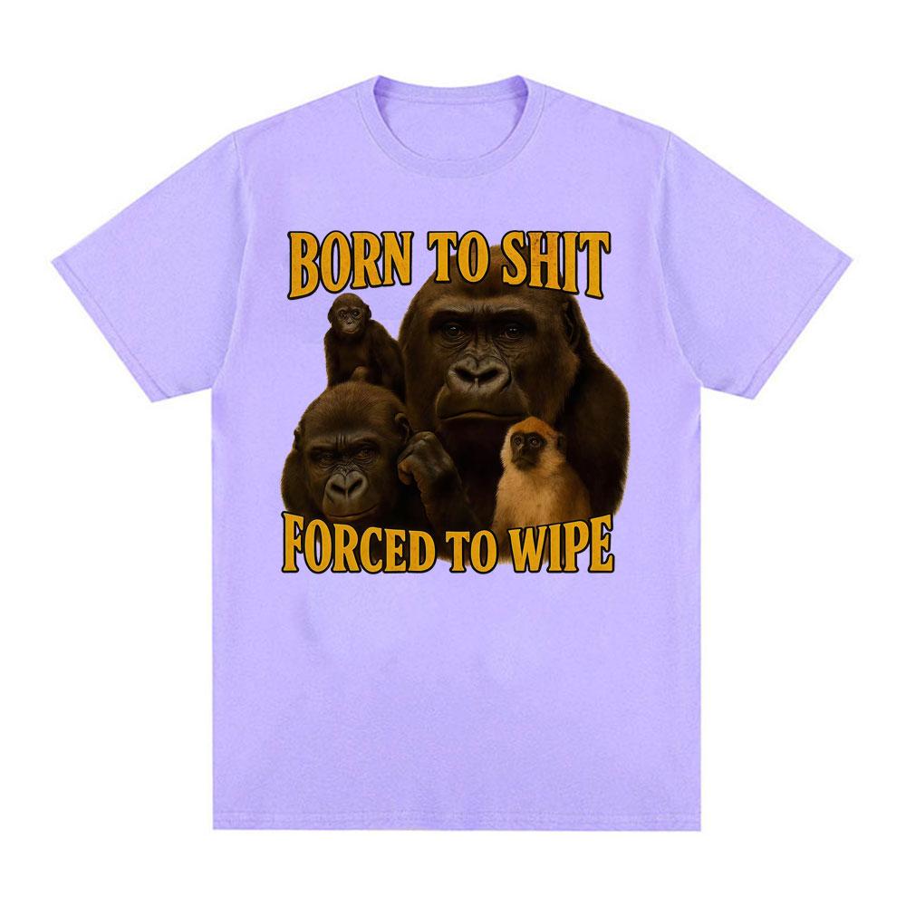 Born To Shit Forced To Wipe Funny Tshirt Unisex Women Casual 100 Cotton Oversized T Shirts Vintage Gorilla Dank Meme T Shirt Tops