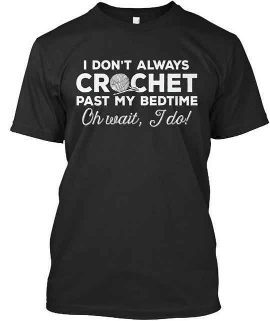 Crocheters Crochet Past Bedtime I Don t Always My Oh Wait T-Shirt USA Made S-5XL XL