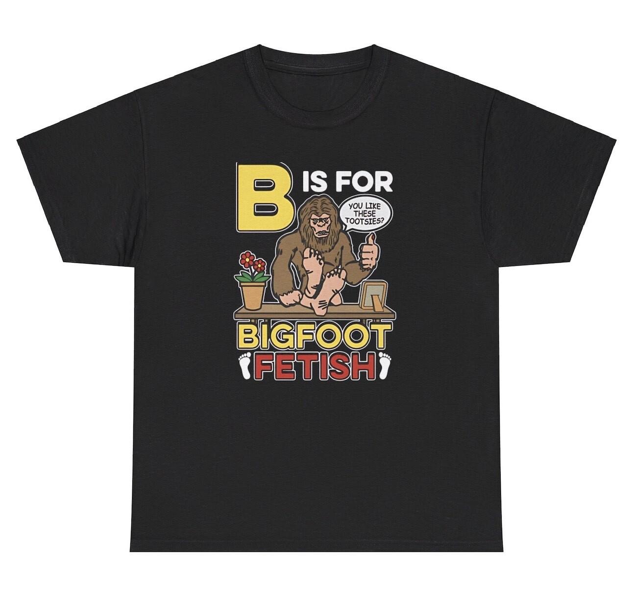 B Is For Bigfoot Fetish T Shirt Funny Mythical Sasquatch Humor Joke Gen Z Tee XXXL