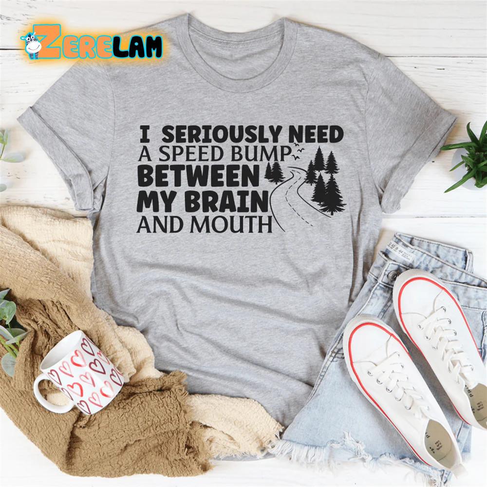 

I seriously need a speed bump between my brain and mouth shirt 2XL