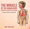 The The Miracle of the Human Body : Anatomy & Physiology for Children - Children's Anatomy & Physiology Books Book