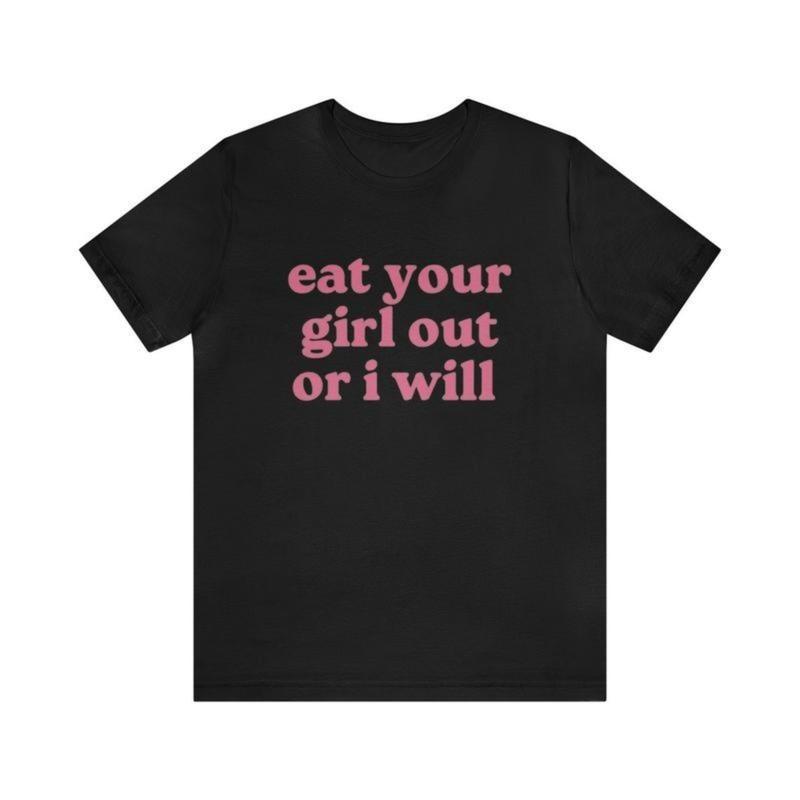 Eat Your Girl Out Or I Will - Funny Shirts, Meme Tees, Parody Shirt,Eat Your Gir XXL