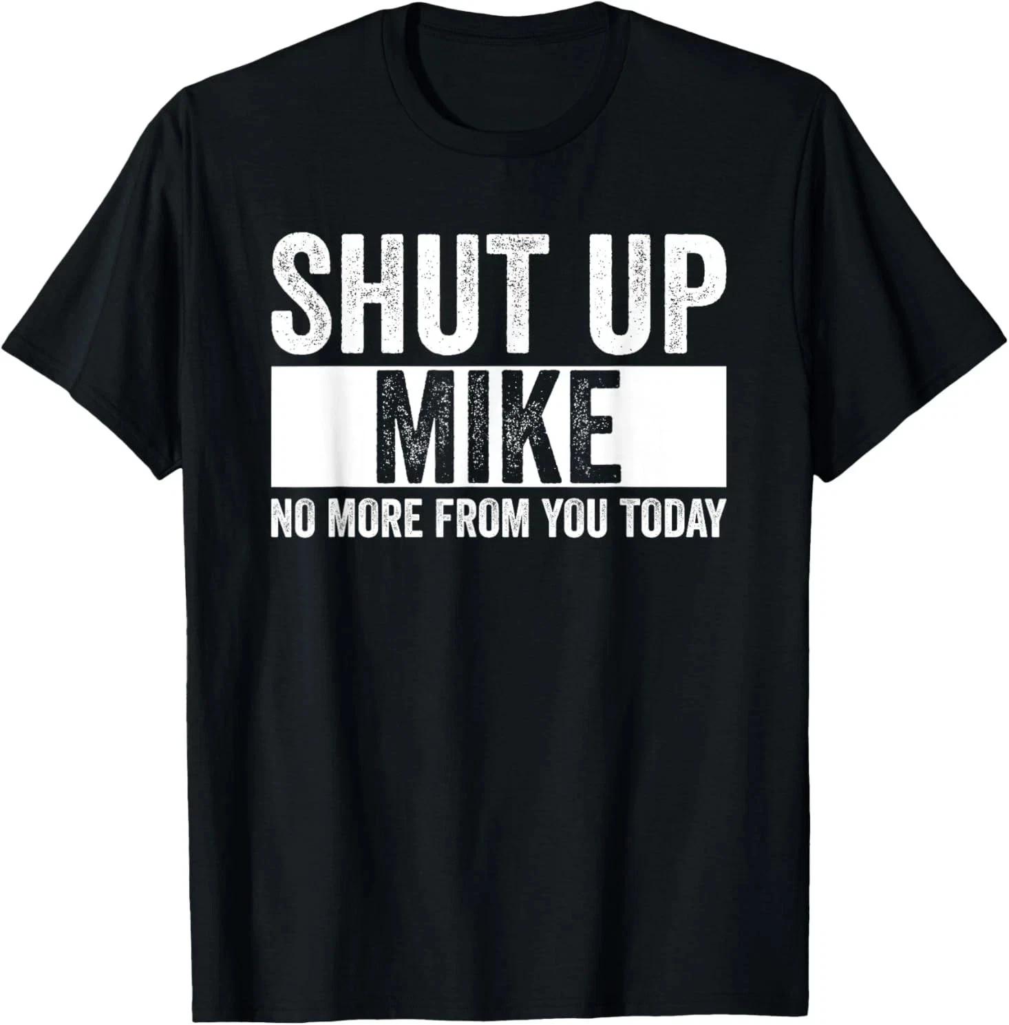 Shut up Mike, no more from you today Funny t shirt tee unisex XXL