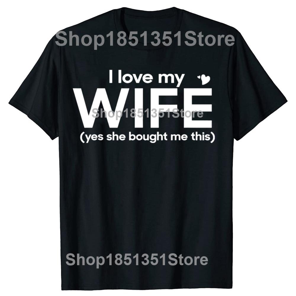 Funny I Love My Wife Yes She Bought Me This Tshirts Men Womens Fashion Casual Tshirt 100 Cotton Loose Oversized T Shirt