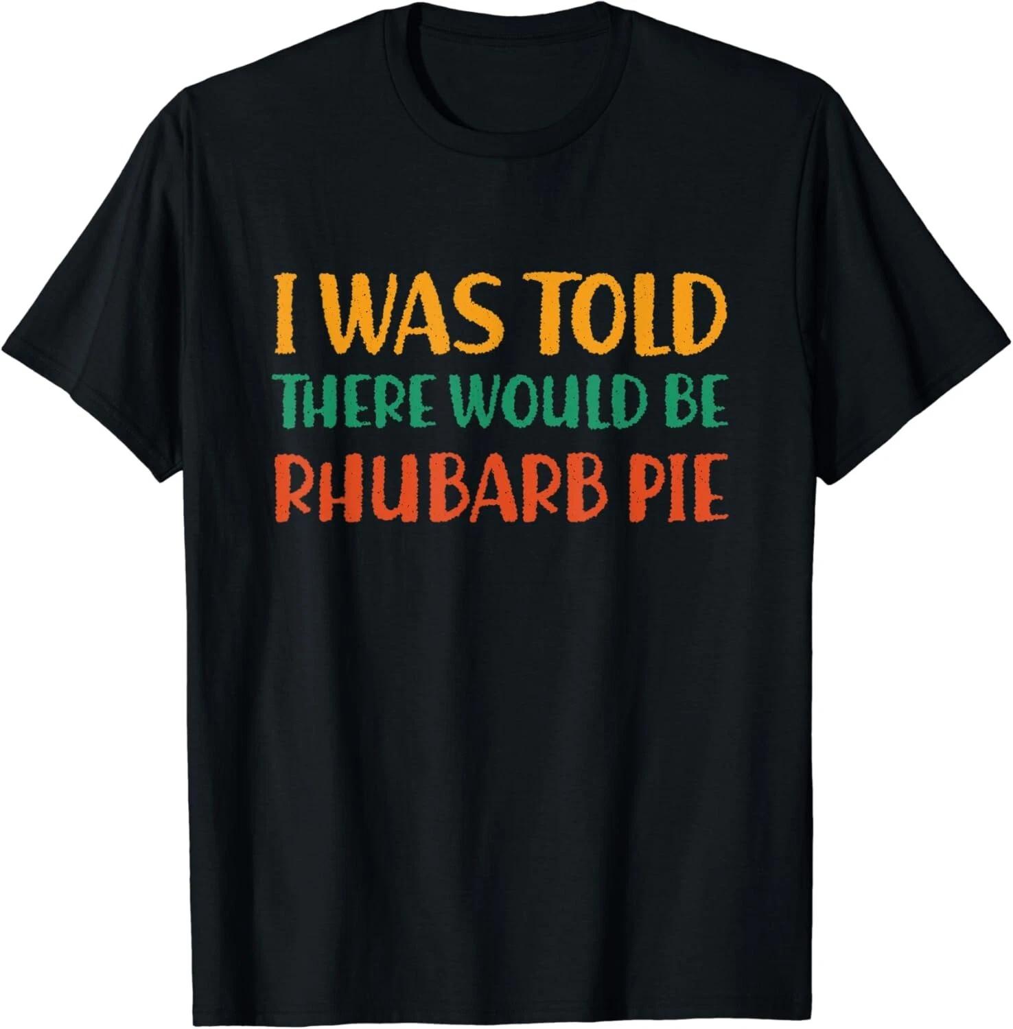 

I Was Told There Would Be Rhubarb Pie Funny Food Humor Gift Unisex T-Shirt 2XL