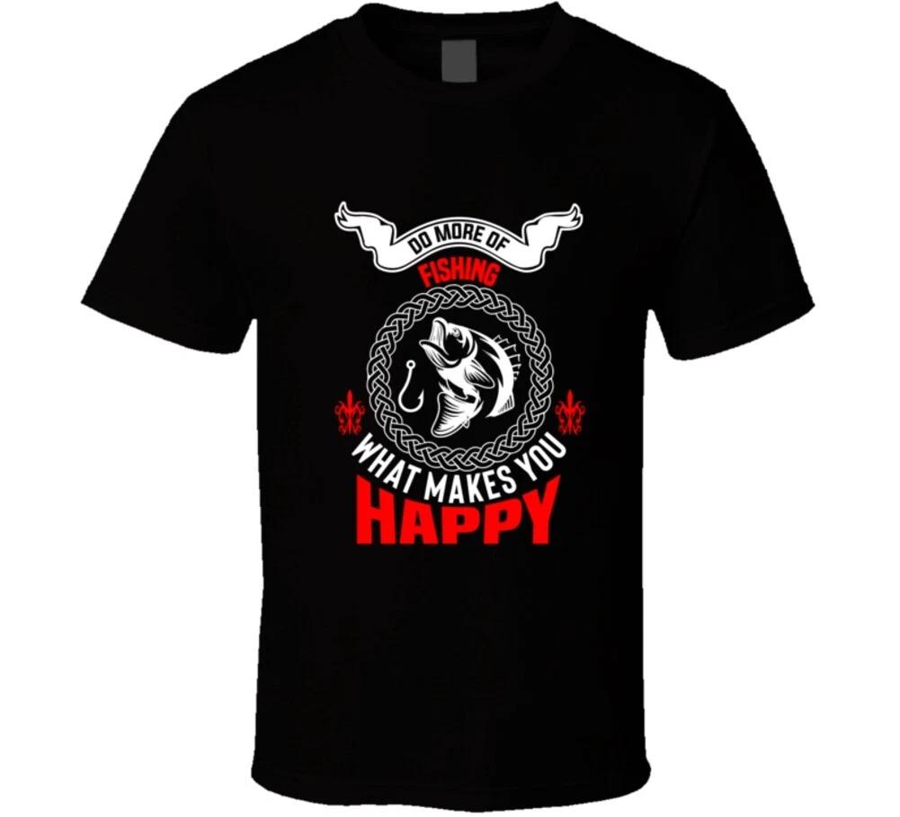 

Fishing Do More Of What Makes You Happy Funny Gift T Shirt 3XL