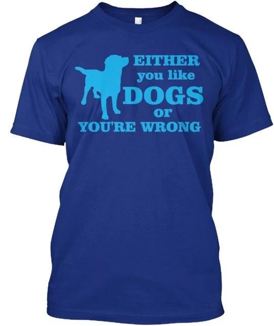 

Either You Like Dogs Or You re Wrong TTshirt Made in the USA Size S to 5XL 2XL
