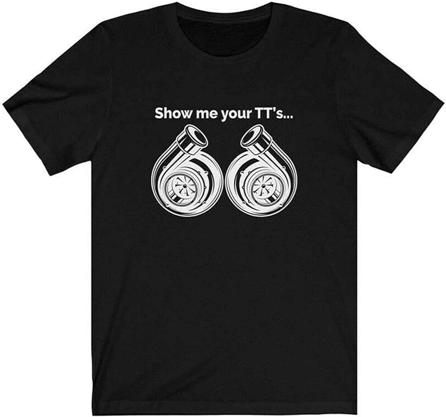 Men s Show Me Your TT s Funny T Shirt, Turbo, Car Guy Gift, Car Lover, Car Enthusiast L