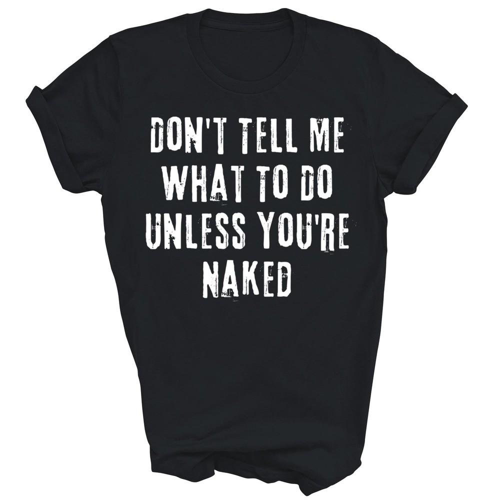 

Dont Tell Me What To Do Unless You re Naked Unisex Shirt Gift 4XL