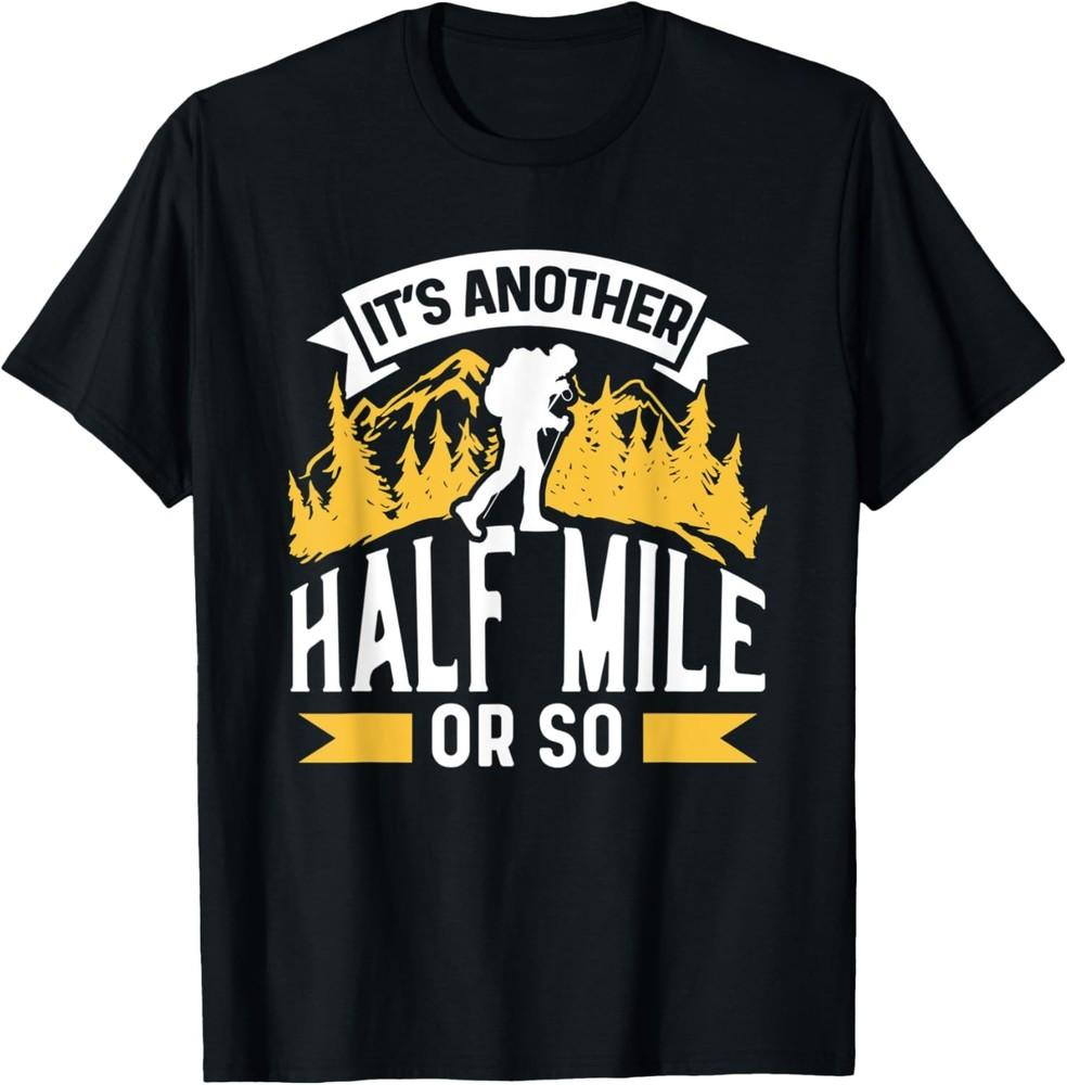 It s Another Half Mile Or So Sarcastic Hiking Hiker Humor T-Shirt Unisex T-Shirt L