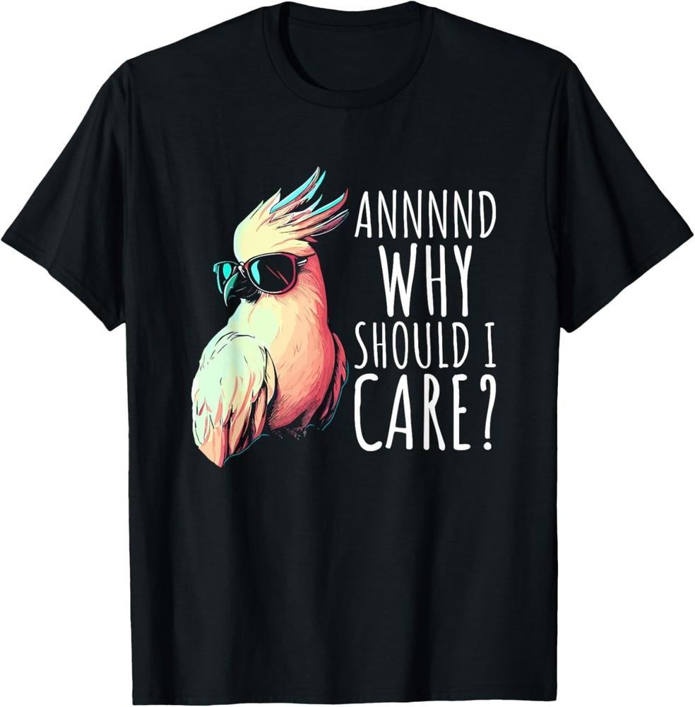 And Why Should I Care? Aaaand Why Funny Sarcastic Parrot T-Shirt Unisex T-Shirt XXXL